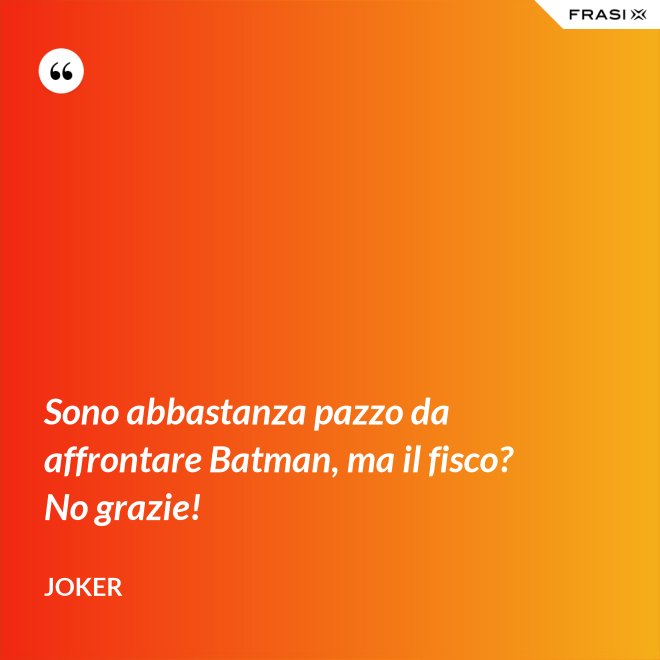 Sono abbastanza pazzo da affrontare Batman, ma il fisco? No grazie! - Joker