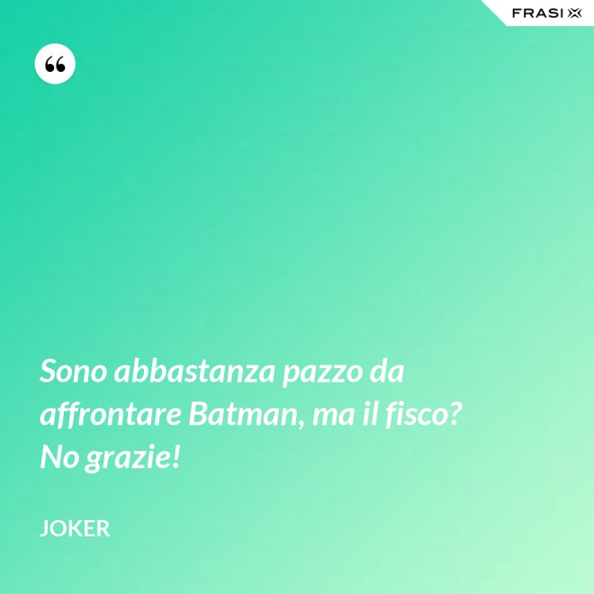 Sono abbastanza pazzo da affrontare Batman, ma il fisco? No grazie! - Joker