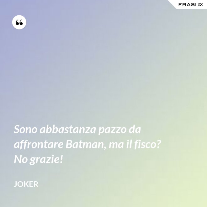 Sono abbastanza pazzo da affrontare Batman, ma il fisco? No grazie! - Joker