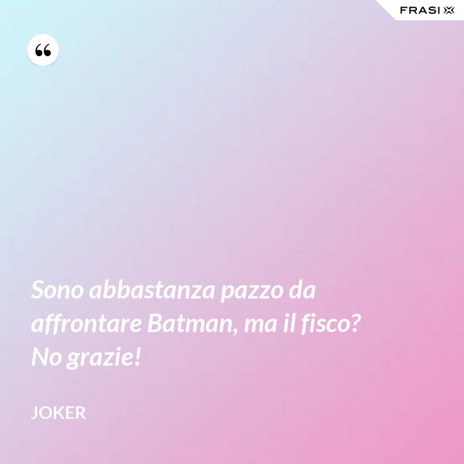 Sono abbastanza pazzo da affrontare Batman, ma il fisco? No grazie! - Joker