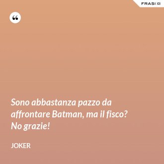Sono abbastanza pazzo da affrontare Batman, ma il fisco? No grazie! - Joker