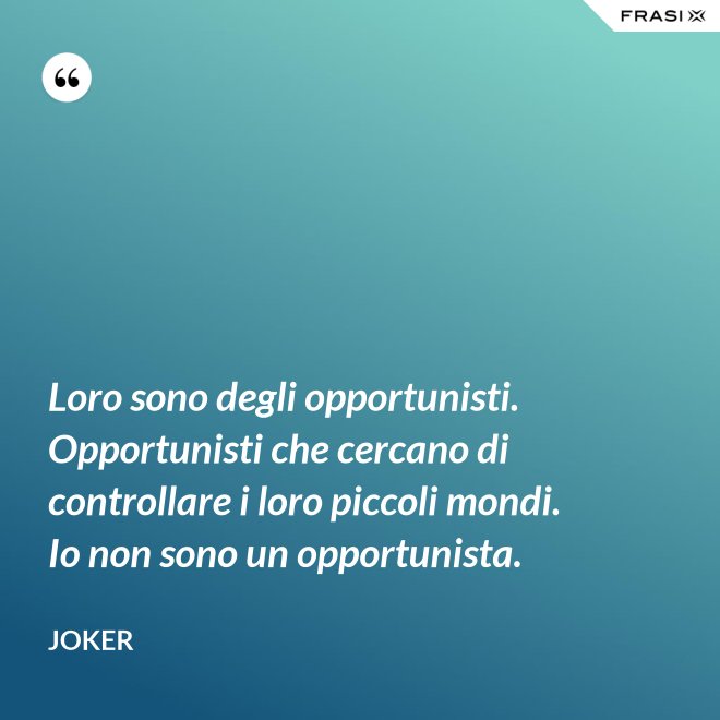Loro sono degli opportunisti. Opportunisti che cercano di controllare i loro piccoli mondi. Io non sono un opportunista. - Joker