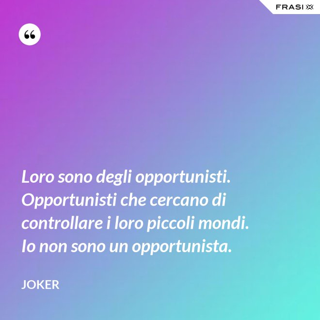 Loro sono degli opportunisti. Opportunisti che cercano di controllare i loro piccoli mondi. Io non sono un opportunista. - Joker