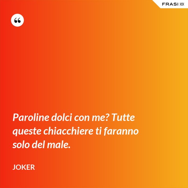 Paroline dolci con me? Tutte queste chiacchiere ti faranno solo del male. - Joker