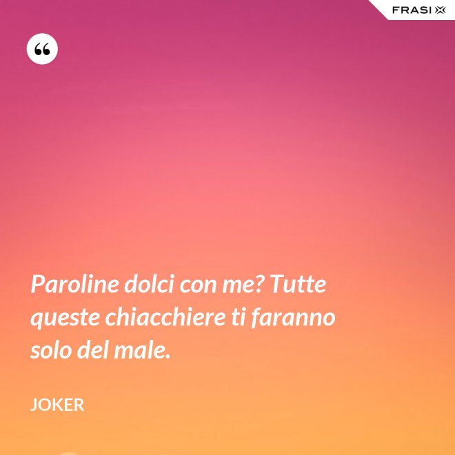 Paroline dolci con me? Tutte queste chiacchiere ti faranno solo del male. - Joker
