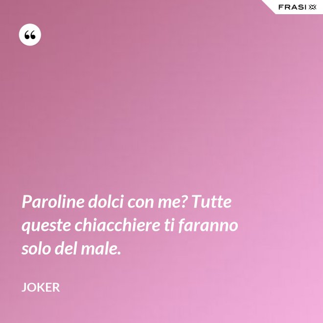 Paroline dolci con me? Tutte queste chiacchiere ti faranno solo del male. - Joker