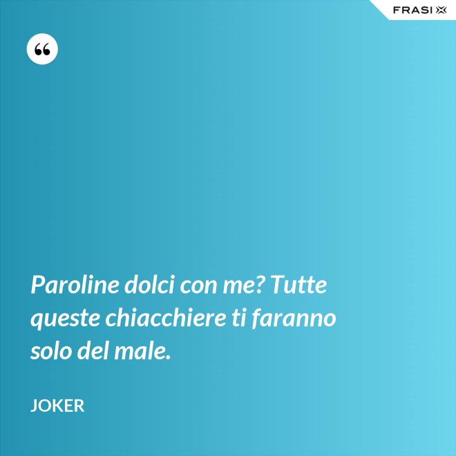 Paroline dolci con me? Tutte queste chiacchiere ti faranno solo del male. - Joker