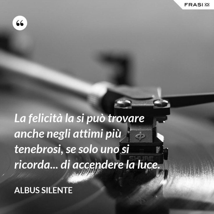 La Felicità Si Può Trovare Anche Negli Attimi Più Tenebrosi