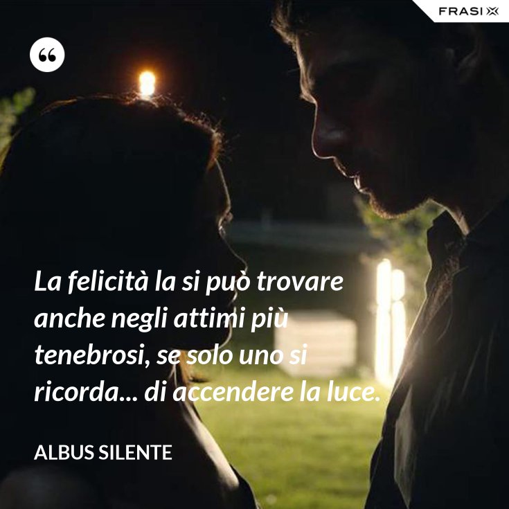 La Felicità Si Può Trovare Anche Negli Attimi Più Tenebrosi