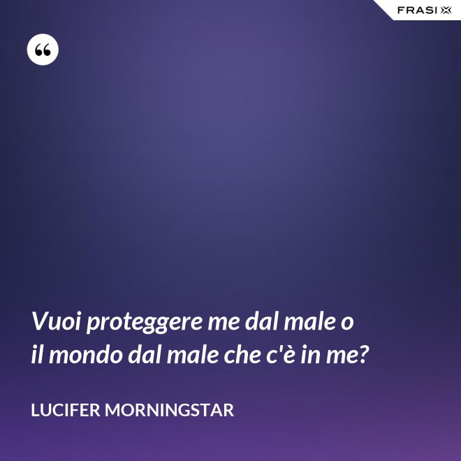 Vuoi proteggere me dal male o il mondo dal male che c'è in me? - Lucifer Morningstar