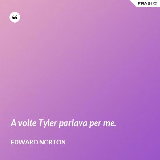 A volte Tyler parlava per me. - Edward Norton