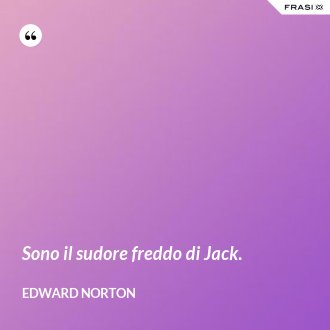 Sono il sudore freddo di Jack. - Edward Norton