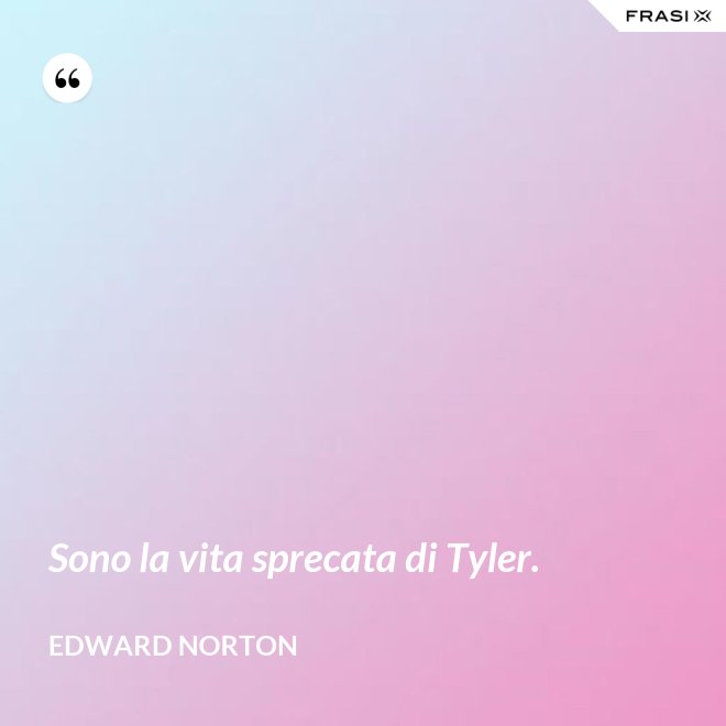 Sono la vita sprecata di Tyler. - Edward Norton