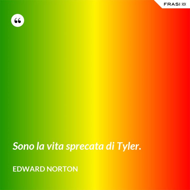 Sono la vita sprecata di Tyler. - Edward Norton