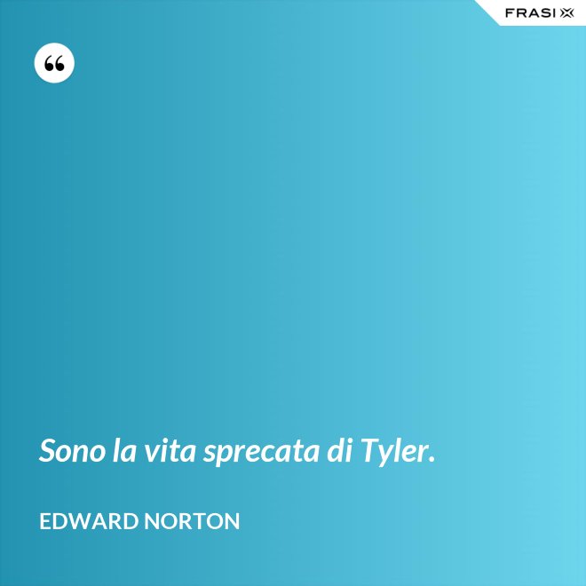 Sono la vita sprecata di Tyler. - Edward Norton
