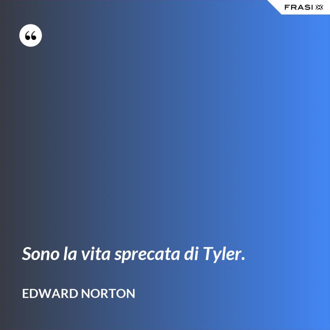 Sono la vita sprecata di Tyler. - Edward Norton