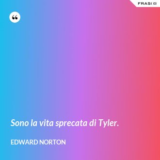 Sono la vita sprecata di Tyler. - Edward Norton