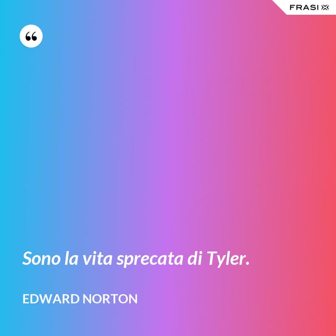 Sono la vita sprecata di Tyler. - Edward Norton