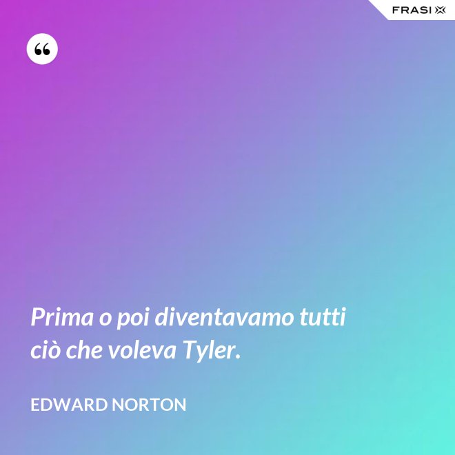 Prima o poi diventavamo tutti ciò che voleva Tyler. - Edward Norton