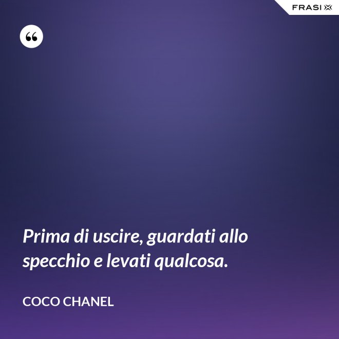 Prima di uscire, guardati allo specchio e levati qualcosa. - Coco Chanel