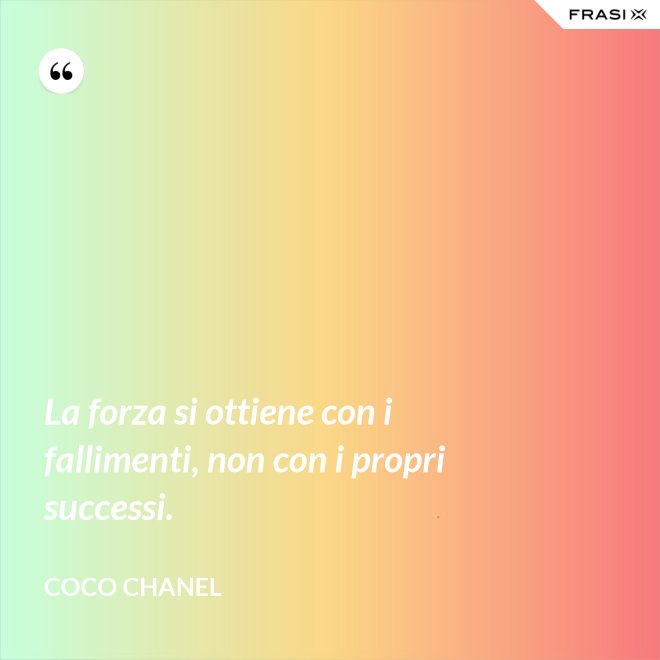 La forza si ottiene con i fallimenti, non con i propri successi. - Coco Chanel