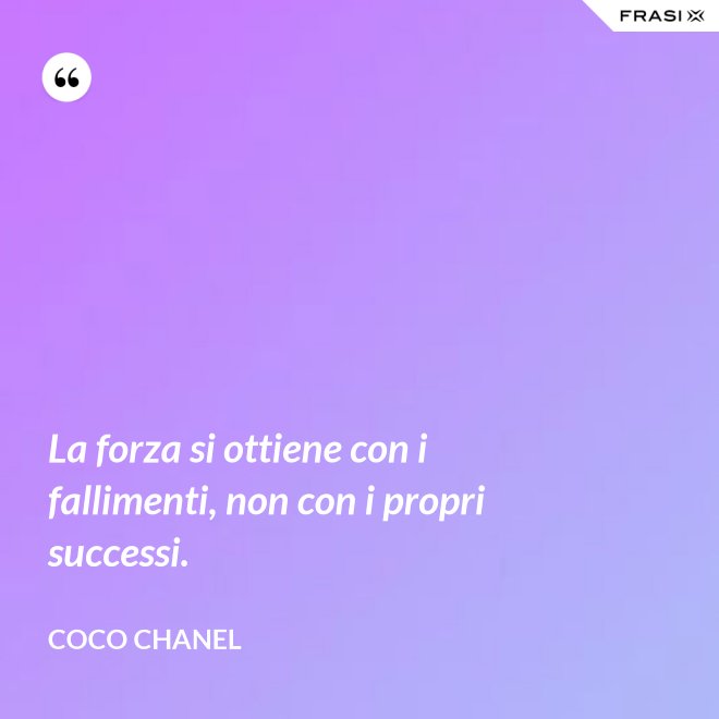 La forza si ottiene con i fallimenti, non con i propri successi. - Coco Chanel