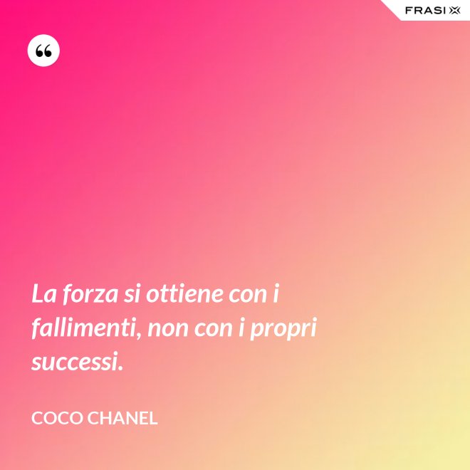 La forza si ottiene con i fallimenti, non con i propri successi. - Coco Chanel