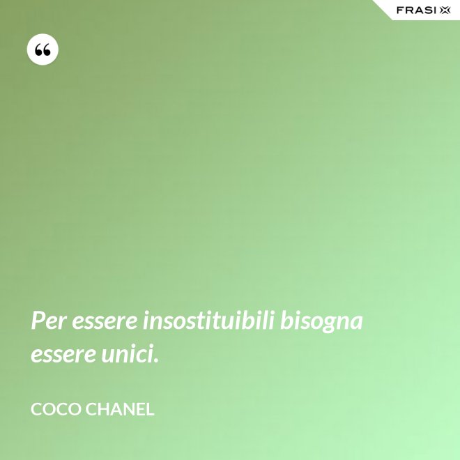 Per essere insostituibili bisogna essere unici. - Coco Chanel