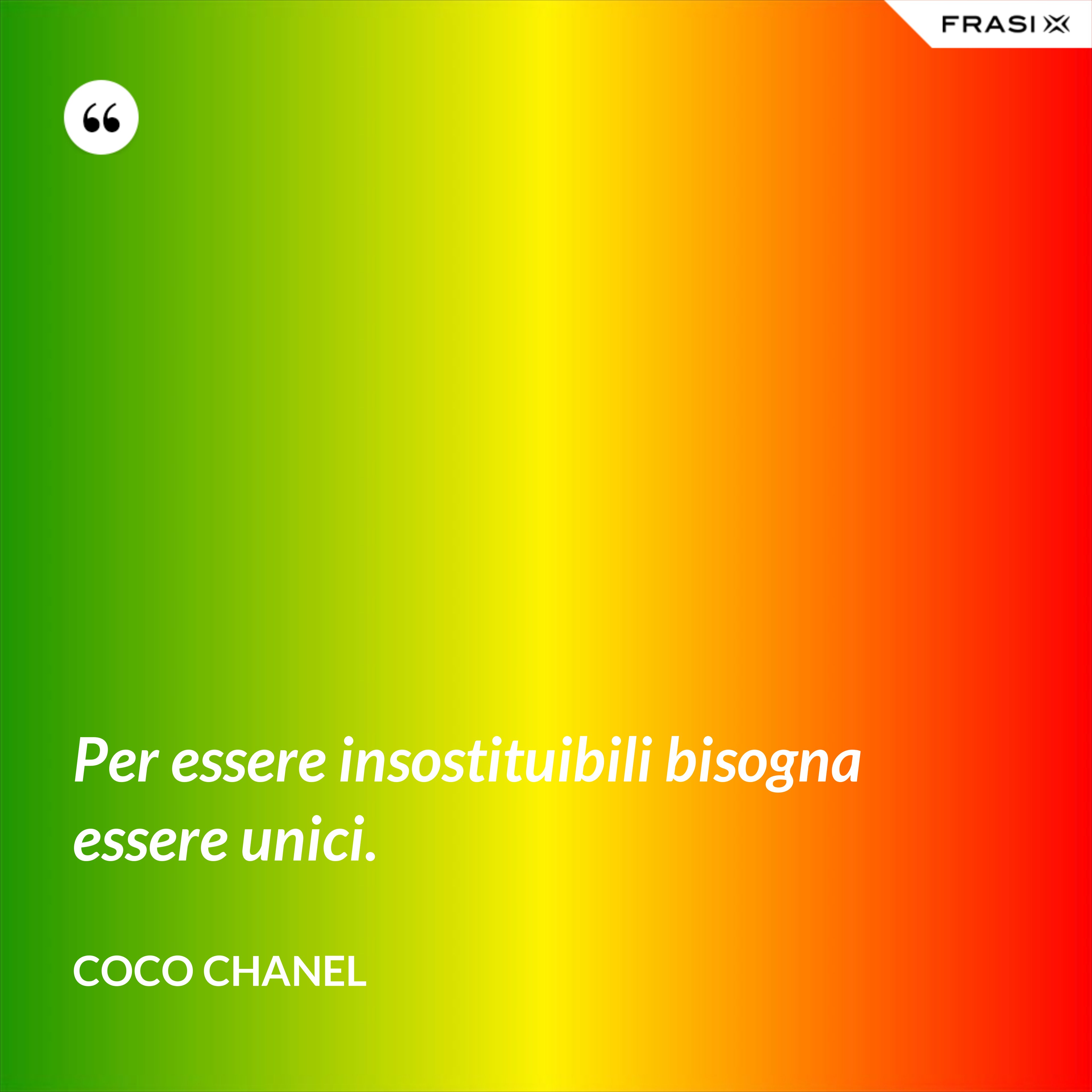 Per essere insostituibili bisogna essere unici. - Coco Chanel