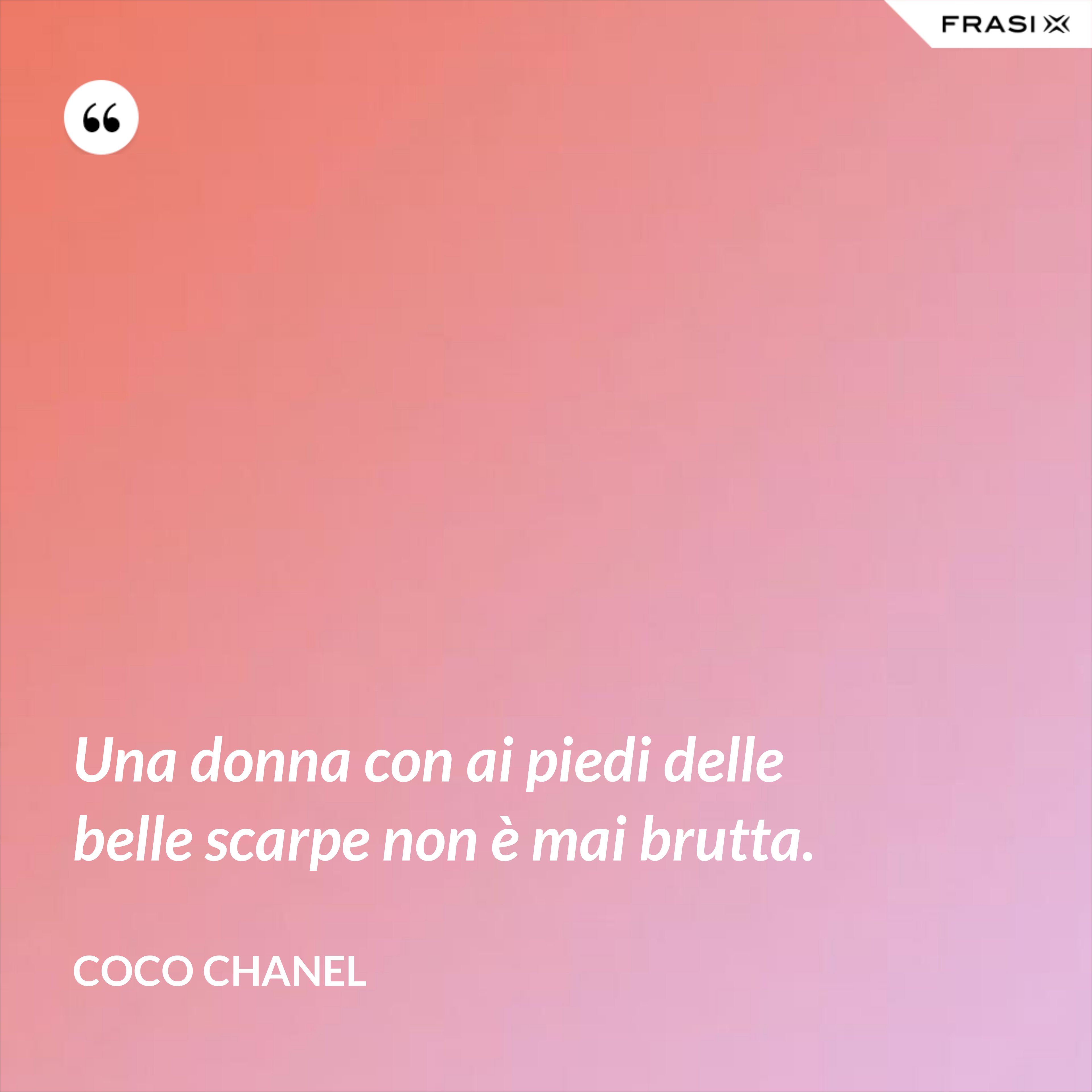 Una donna con ai piedi delle belle scarpe non è mai brutta. - Coco Chanel