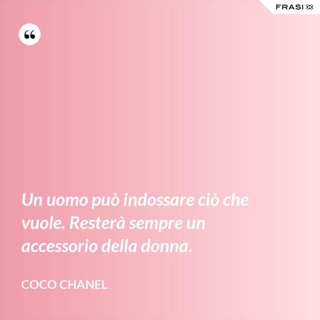 Un uomo può indossare ciò che vuole. Resterà sempre un accessorio della donna. - Coco Chanel