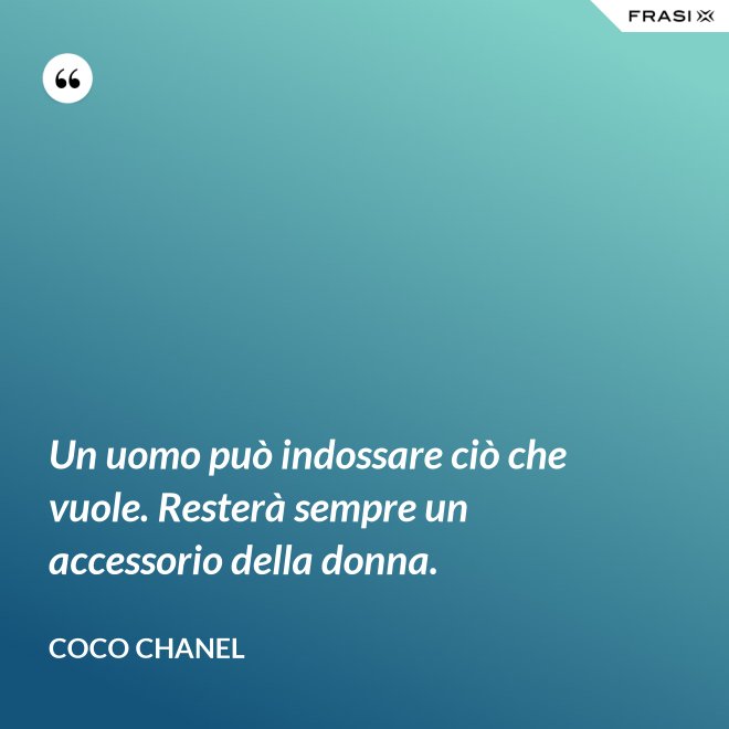 Un uomo può indossare ciò che vuole. Resterà sempre un accessorio della donna. - Coco Chanel