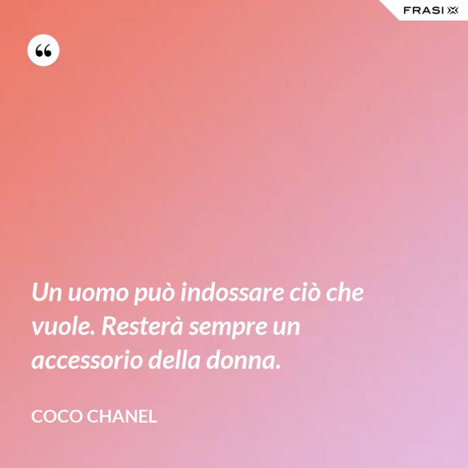 Un uomo può indossare ciò che vuole. Resterà sempre un accessorio della donna. - Coco Chanel