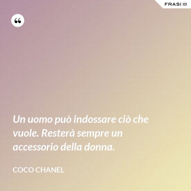 Un uomo può indossare ciò che vuole. Resterà sempre un accessorio della donna. - Coco Chanel