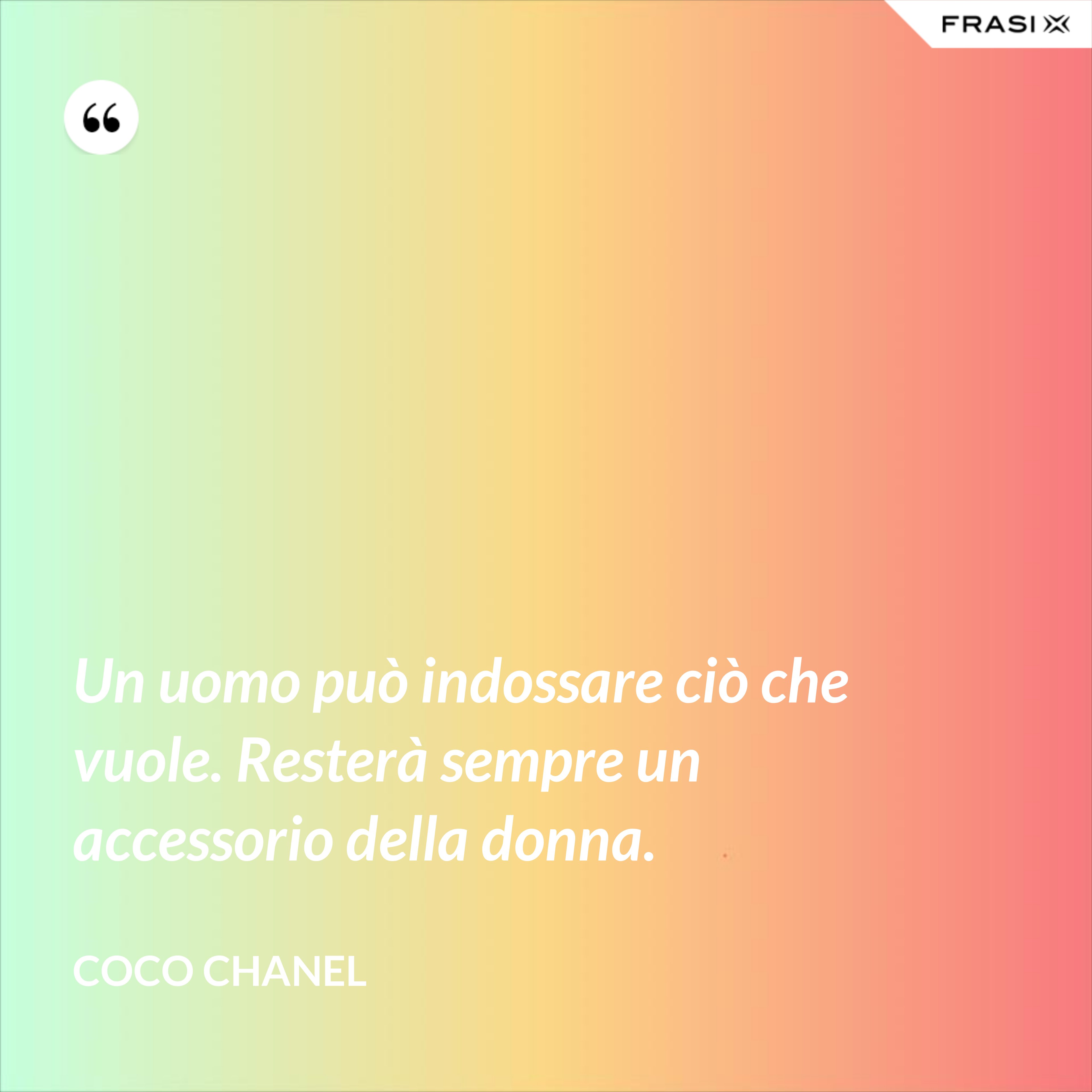 Un uomo può indossare ciò che vuole. Resterà sempre un accessorio della donna. - Coco Chanel
