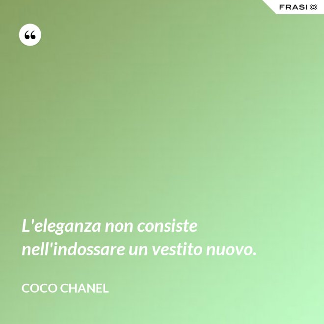 L'eleganza non consiste nell'indossare un vestito nuovo. - Coco Chanel