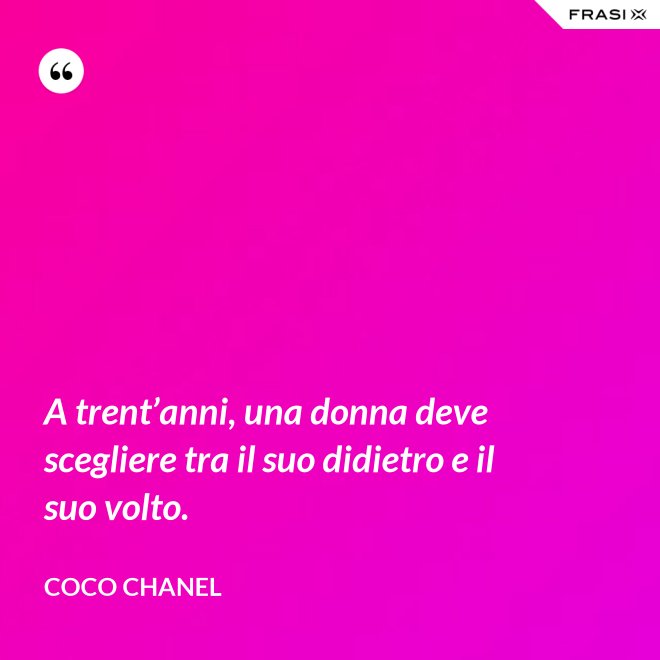 A trent’anni, una donna deve scegliere tra il suo didietro e il suo volto. - Coco Chanel
