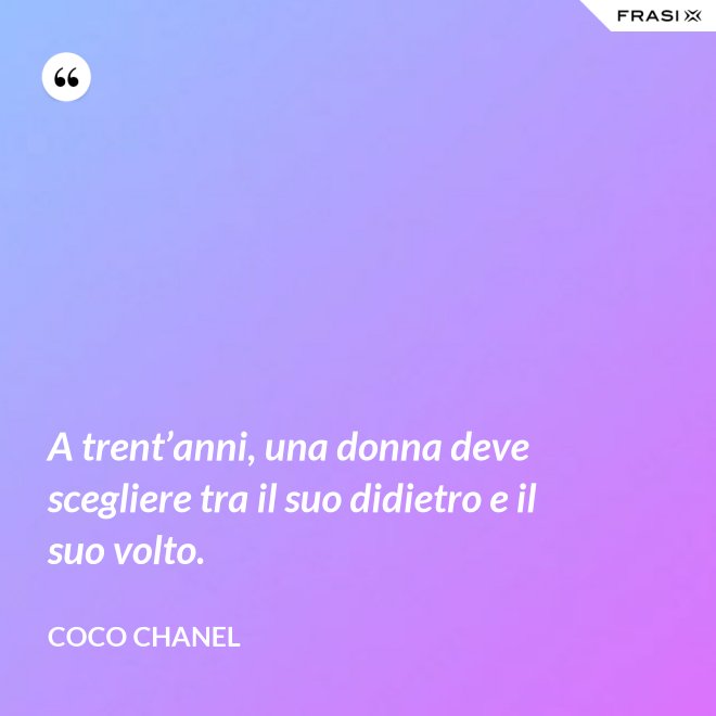 A trent’anni, una donna deve scegliere tra il suo didietro e il suo volto. - Coco Chanel