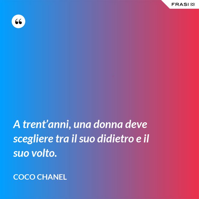 A trent’anni, una donna deve scegliere tra il suo didietro e il suo volto. - Coco Chanel