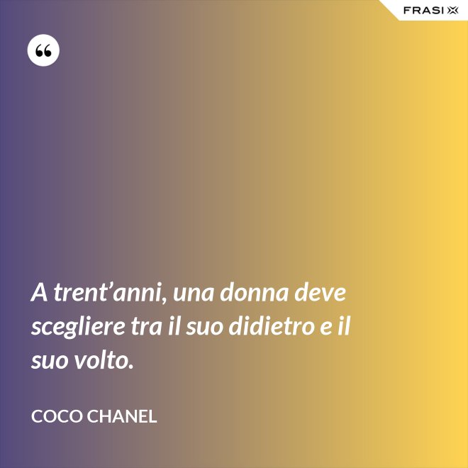 A trent’anni, una donna deve scegliere tra il suo didietro e il suo volto. - Coco Chanel