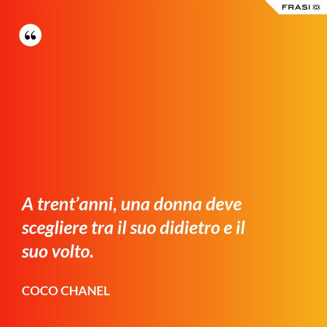 A trent’anni, una donna deve scegliere tra il suo didietro e il suo volto. - Coco Chanel