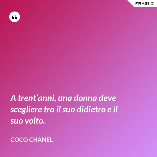 A trent’anni, una donna deve scegliere tra il suo didietro e il suo volto. - Coco Chanel