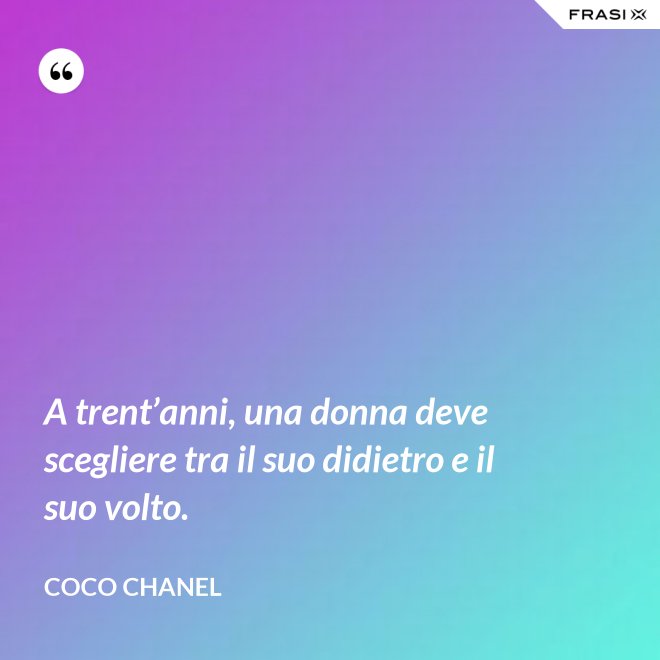 A trent’anni, una donna deve scegliere tra il suo didietro e il suo volto. - Coco Chanel