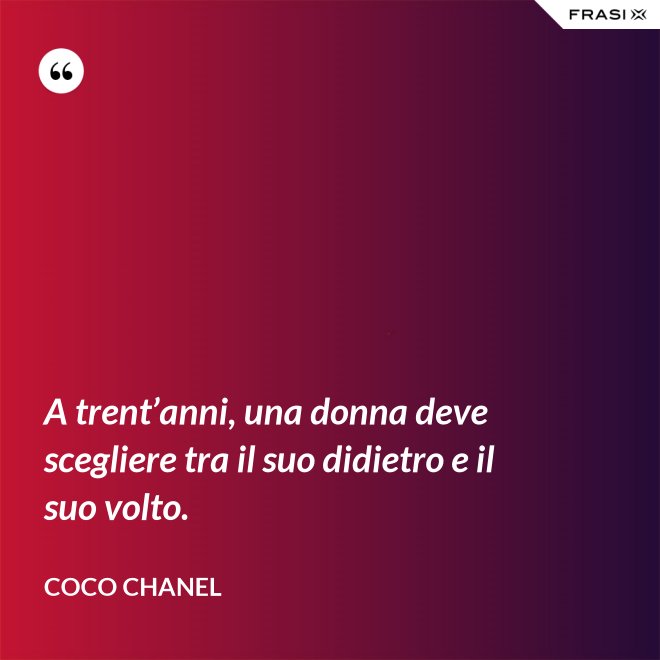 A trent’anni, una donna deve scegliere tra il suo didietro e il suo volto. - Coco Chanel