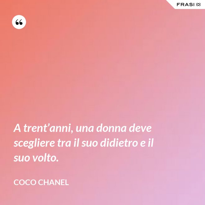 A trent’anni, una donna deve scegliere tra il suo didietro e il suo volto. - Coco Chanel