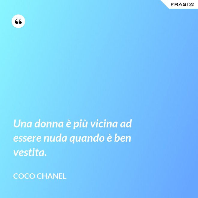 Una donna è più vicina ad essere nuda quando è ben vestita. - Coco Chanel