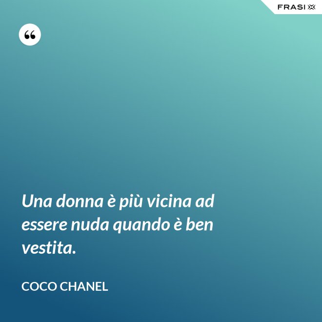 Una donna è più vicina ad essere nuda quando è ben vestita. - Coco Chanel