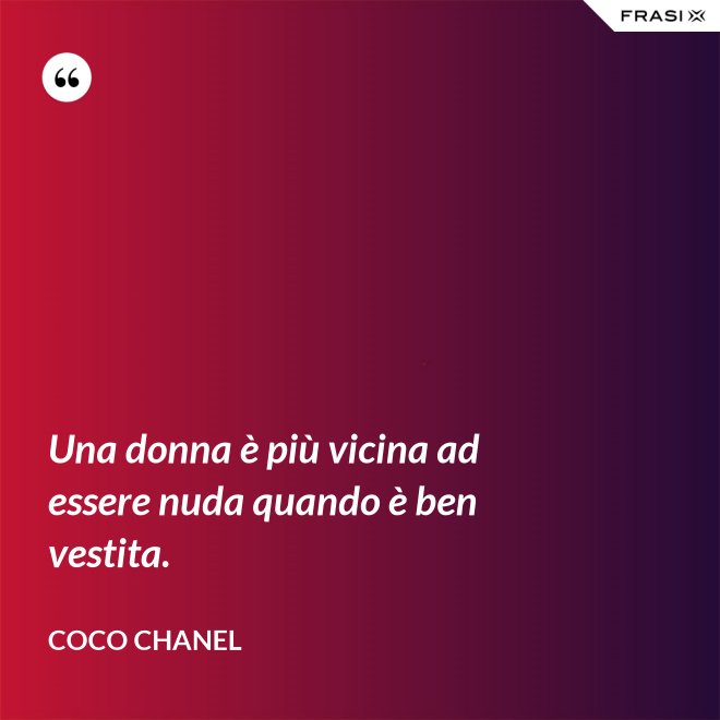 Una donna è più vicina ad essere nuda quando è ben vestita. - Coco Chanel
