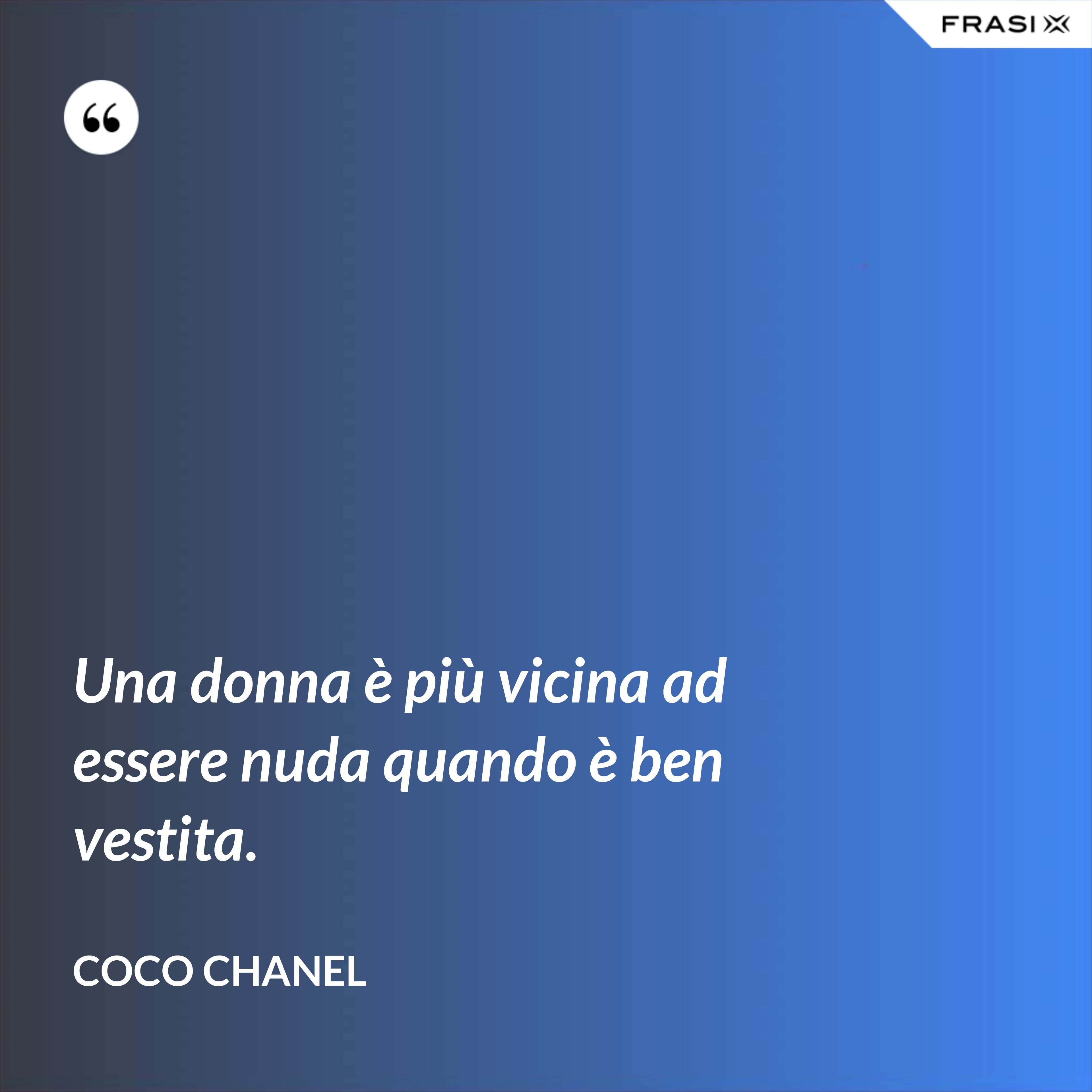 Una donna è più vicina ad essere nuda quando è ben vestita. - Coco Chanel