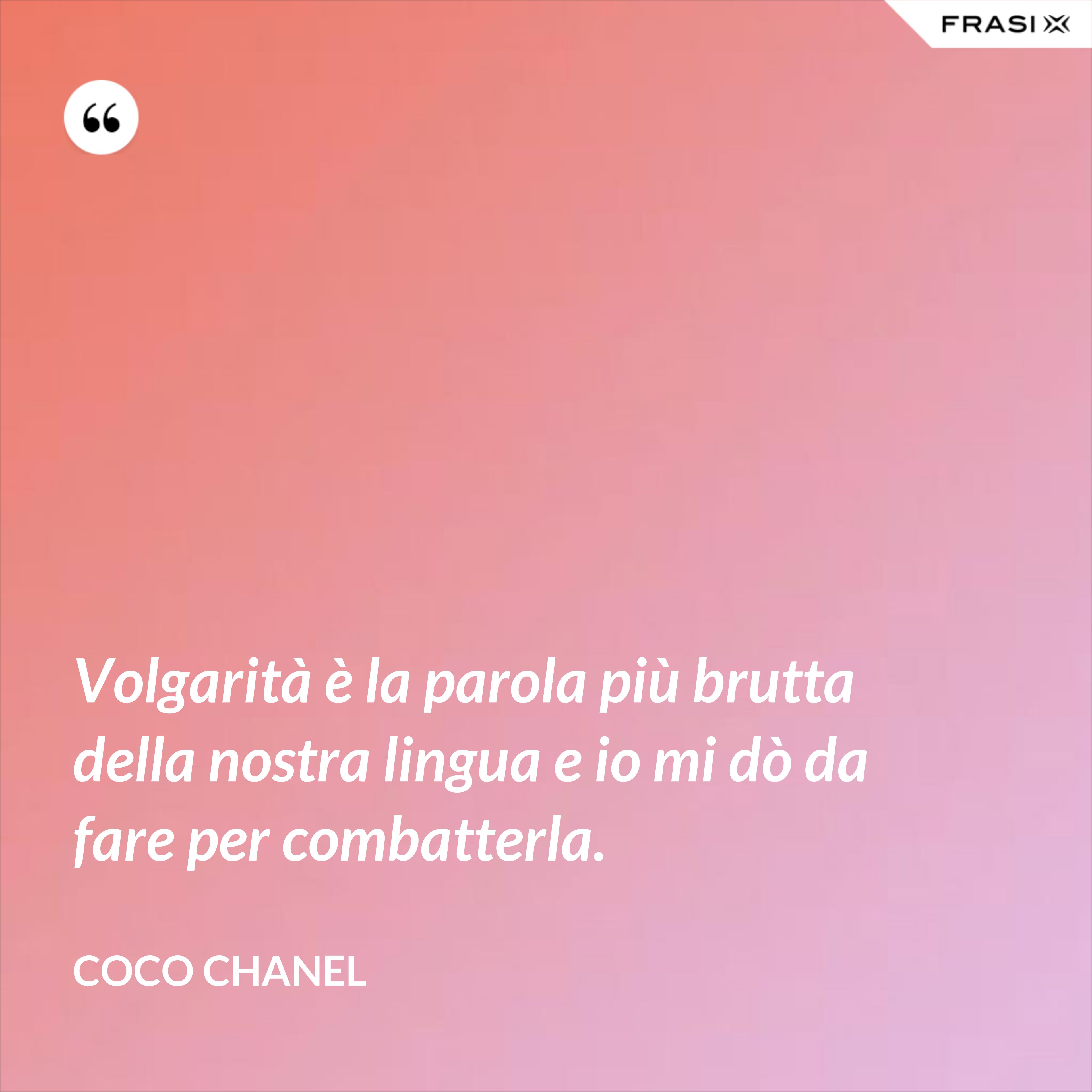Volgarità è la parola più brutta della nostra lingua e io mi dò da fare per combatterla. - Coco Chanel